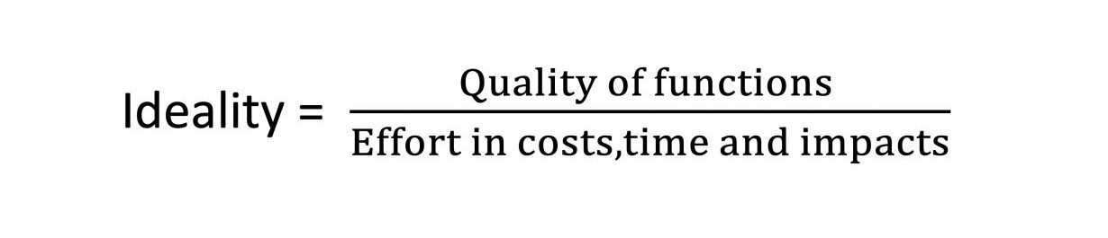 Ideality = Quality of functions / Effort in costs, time, and impacts